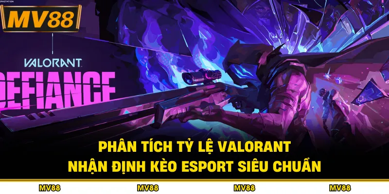 Phân Tích Tỷ Lệ Valorant - Nhận Định Kèo Esport Siêu Chuẩn